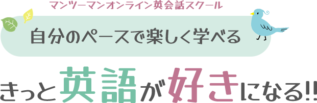 マンツーマンオンライン英会話スクール
自分のペースで楽しく学べる
きっと英語が好きになる！
